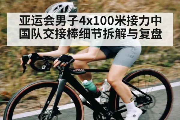 亚运会男子4x100米接力中国队交接棒细节拆解与复盘